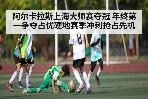阿尔卡拉斯上海大师赛夺冠 年终第一争夺占优硬地赛季冲刺抢占先机