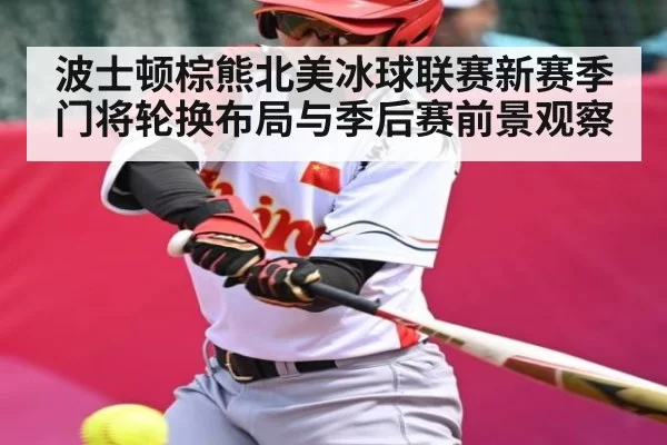 波士顿棕熊北美冰球联赛新赛季门将轮换布局与季后赛前景观察